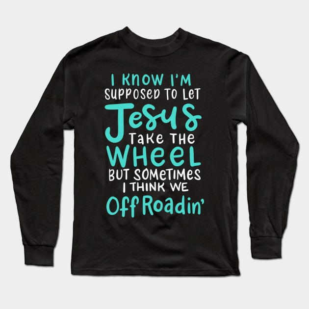 I Know I'm Supposed to Let Jesus Take the Wheel but Sometimes We Off Roading Long Sleeve T-Shirt by DancingDolphinCrafts